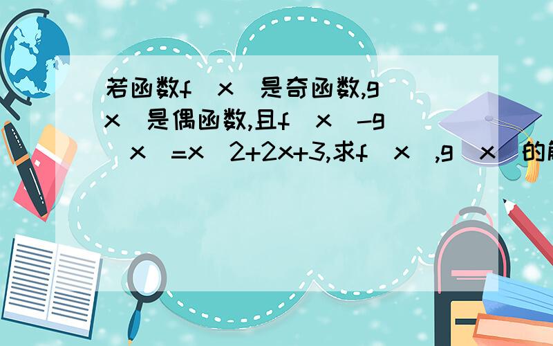 若函数f（x）是奇函数,g（x）是偶函数,且f（x）-g（x）=x^2+2x+3,求f(x),g(x)的解析式