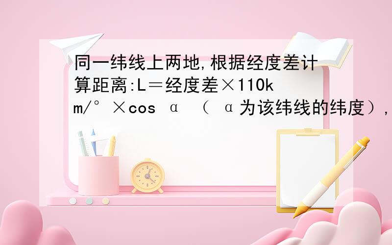 同一纬线上两地,根据经度差计算距离:L＝经度差×110km/°×cos α （ α为该纬线的纬度）,为什么要乘以cosa