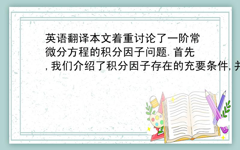 英语翻译本文着重讨论了一阶常微分方程的积分因子问题.首先,我们介绍了积分因子存在的充要条件,并进一步给出了一阶常微分方程具有形如,特殊形式的积分因子存在的充分必要条件.最后,