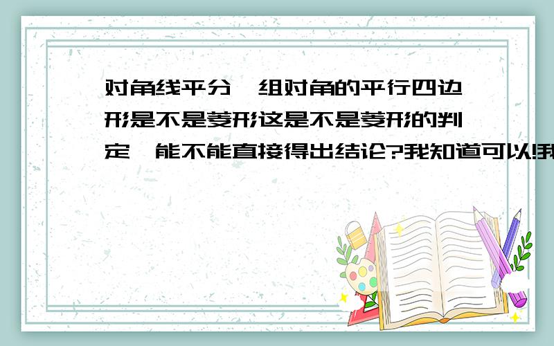 对角线平分一组对角的平行四边形是不是菱形这是不是菱形的判定,能不能直接得出结论?我知道可以!我想问这能不能成为判定那个~长方形好像不行哦，