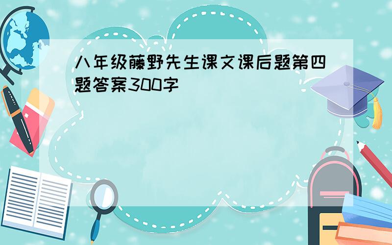 八年级藤野先生课文课后题第四题答案300字