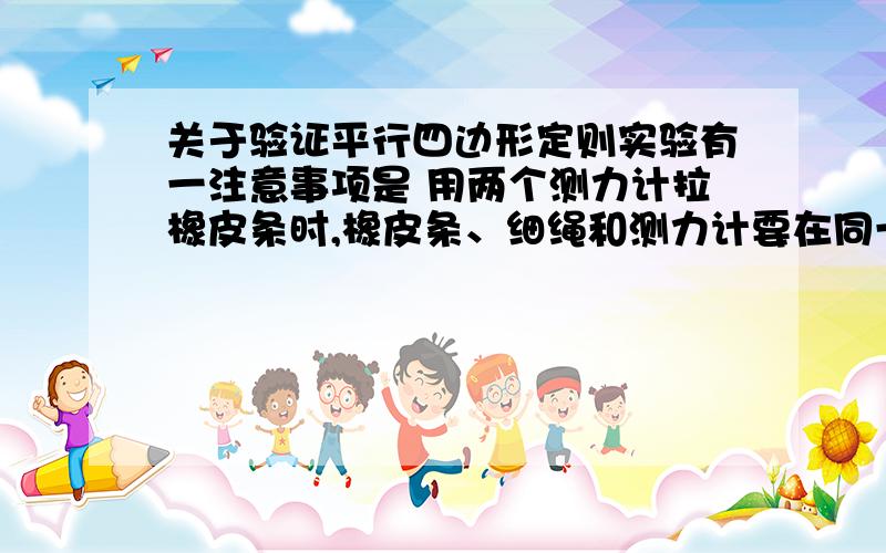 关于验证平行四边形定则实验有一注意事项是 用两个测力计拉橡皮条时,橡皮条、细绳和测力计要在同一平面内,不然两个测力计的水平分力的实际合力比由作图法得到的合力小.我想知道的是