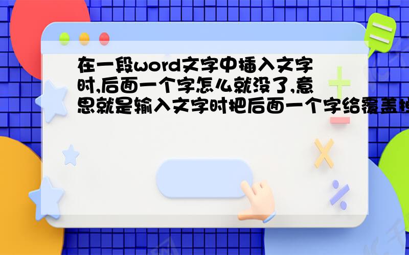 在一段word文字中插入文字时,后面一个字怎么就没了,意思就是输入文字时把后面一个字给覆盖掉了?