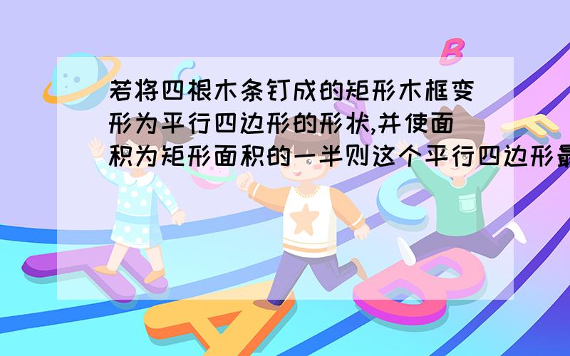 若将四根木条钉成的矩形木框变形为平行四边形的形状,并使面积为矩形面积的一半则这个平行四边形最小内角快