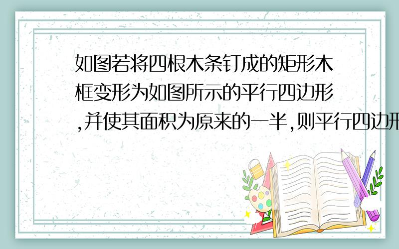 如图若将四根木条钉成的矩形木框变形为如图所示的平行四边形,并使其面积为原来的一半,则平行四边形的最小内角的大小为多少度?怎么证明啊?