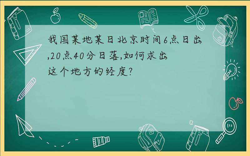 我国某地某日北京时间6点日出,20点40分日落,如何求出这个地方的经度?