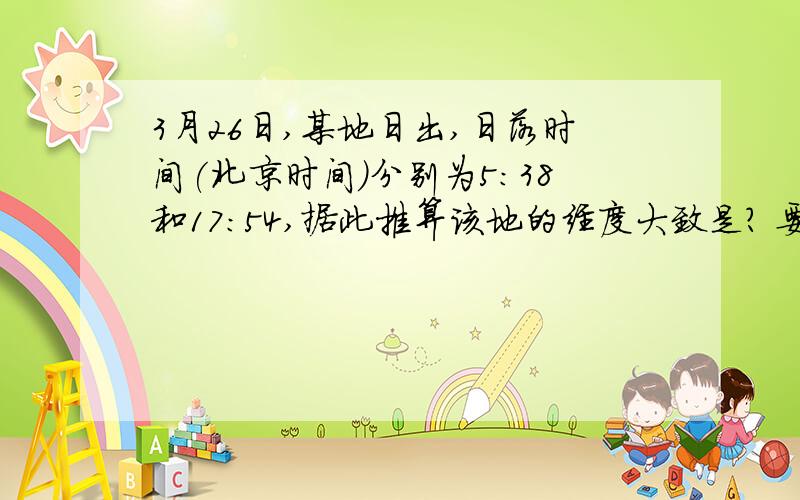 3月26日,某地日出,日落时间(北京时间)分别为5:38和17:54,据此推算该地的经度大致是? 要有解题的详细过程