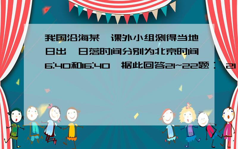 我国沿海某一课外小组测得当地日出、日落时间分别为北京时间6:40和16:40,据此回答21~22题： 21、该地的经为什么选B