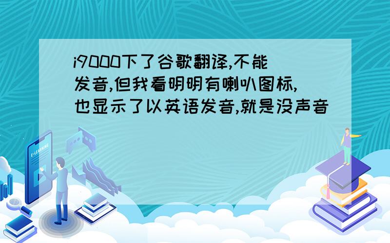 i9000下了谷歌翻译,不能发音,但我看明明有喇叭图标,也显示了以英语发音,就是没声音