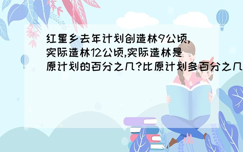 红星乡去年计划创造林9公顷,实际造林12公顷,实际造林是原计划的百分之几?比原计划多百分之几?要画线段图!