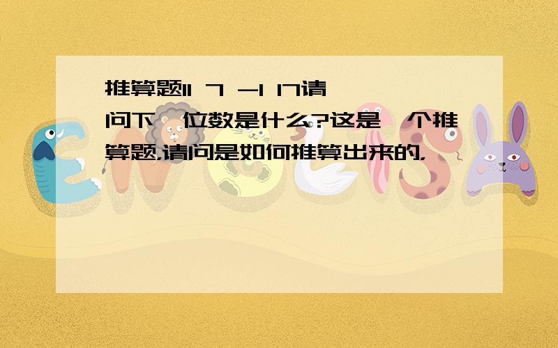 推算题11 7 -1 17请问下一位数是什么?这是一个推算题，请问是如何推算出来的，