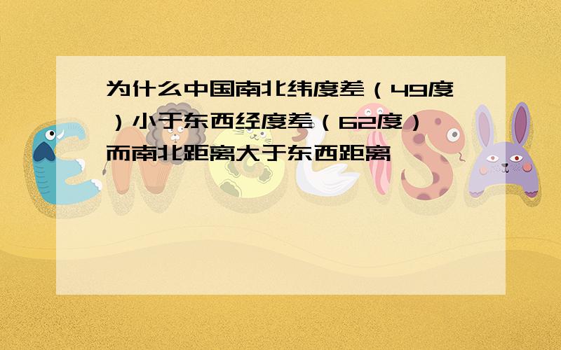 为什么中国南北纬度差（49度）小于东西经度差（62度）,而南北距离大于东西距离