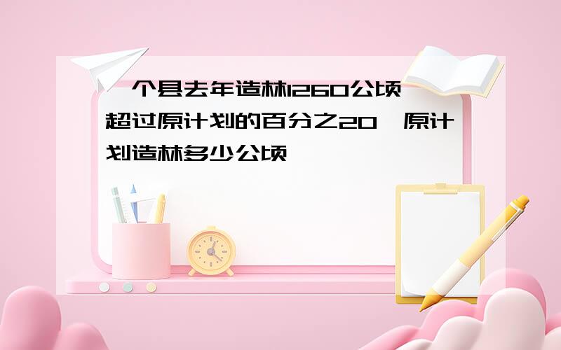 一个县去年造林1260公顷,超过原计划的百分之20,原计划造林多少公顷