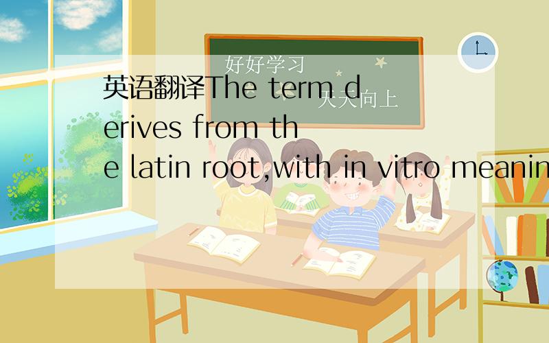 英语翻译The term derives from the latin root,with in vitro meaning 