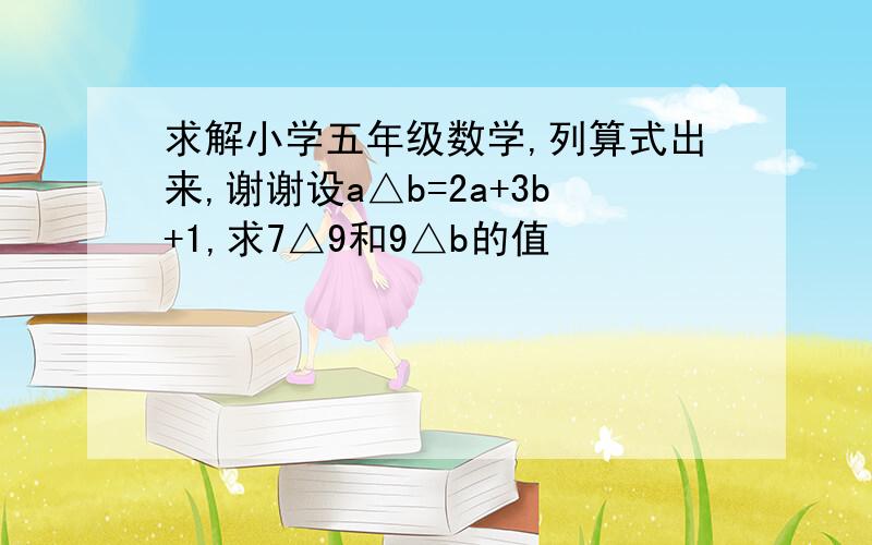 求解小学五年级数学,列算式出来,谢谢设a△b=2a+3b+1,求7△9和9△b的值