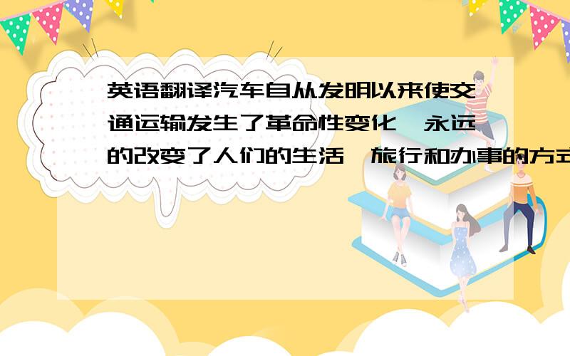 英语翻译汽车自从发明以来使交通运输发生了革命性变化,永远的改变了人们的生活,旅行和办事的方式,但另一方面,也带来了危害,尤其时公路死亡事故.然而现今由于计算机技术和电子传感器