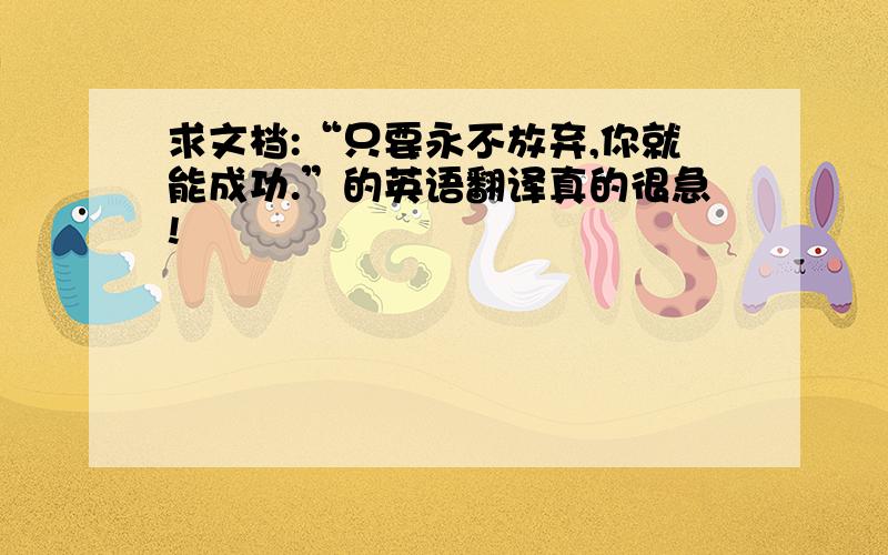 求文档:“只要永不放弃,你就能成功.”的英语翻译真的很急!