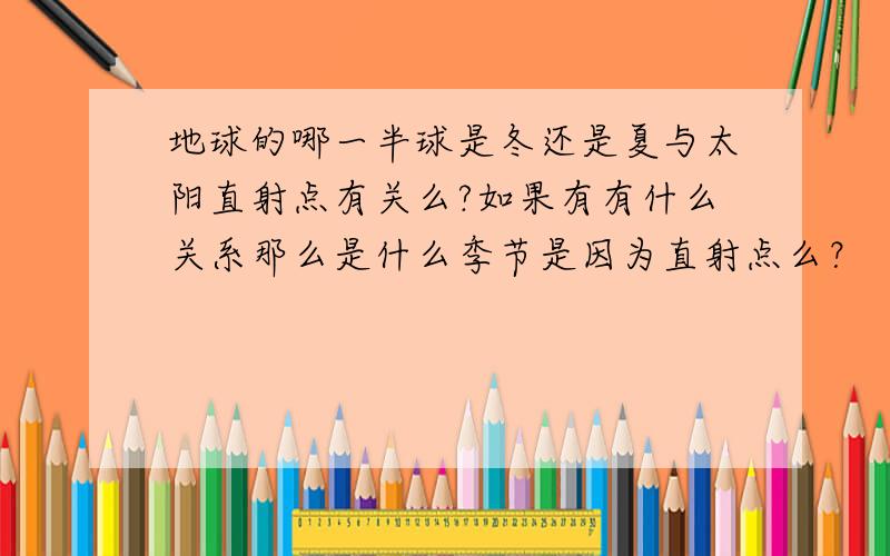 地球的哪一半球是冬还是夏与太阳直射点有关么?如果有有什么关系那么是什么季节是因为直射点么？