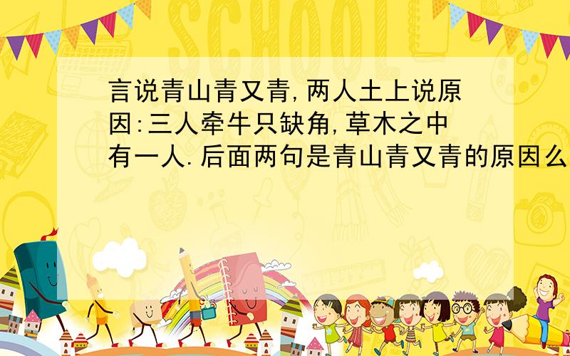 言说青山青又青,两人土上说原因:三人牵牛只缺角,草木之中有一人.后面两句是青山青又青的原因么