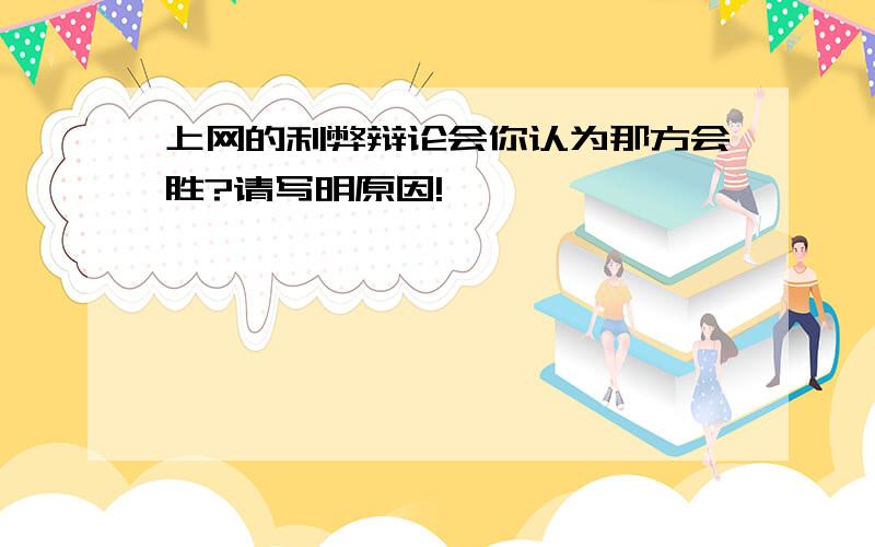 上网的利弊辩论会你认为那方会胜?请写明原因!