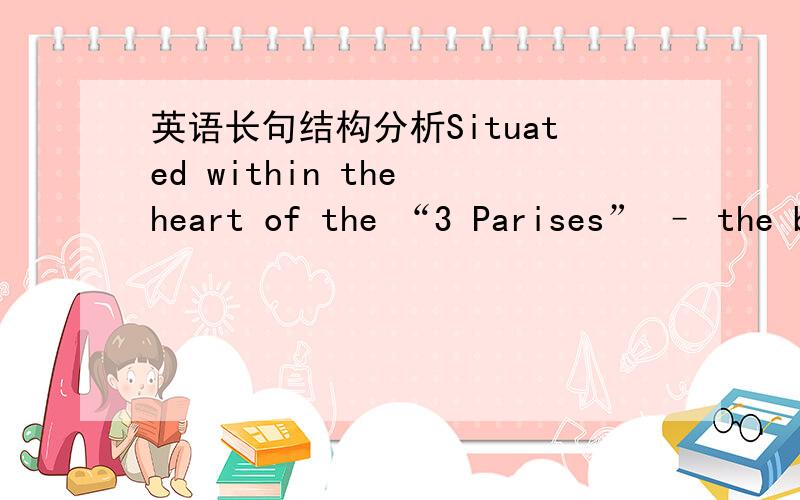 英语长句结构分析Situated within the heart of the “3 Parises” – the business district,the cultural quarter and the famous shopping areas of the Boulevard Haussmann,the Hotel Concorde Opera Paris enjoys a truly privileged location.“3 Pa