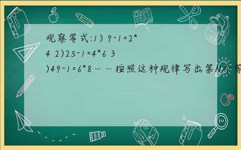 观察等式:1) 9-1=2*4 2)25-1=4*6 3)49-1=6*8……按照这种规律写出第N个等式：