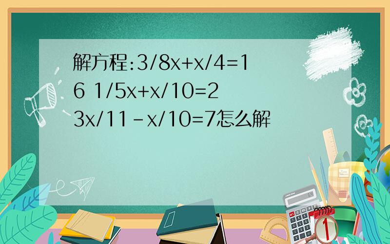 解方程:3/8x+x/4=16 1/5x+x/10=2 3x/11-x/10=7怎么解