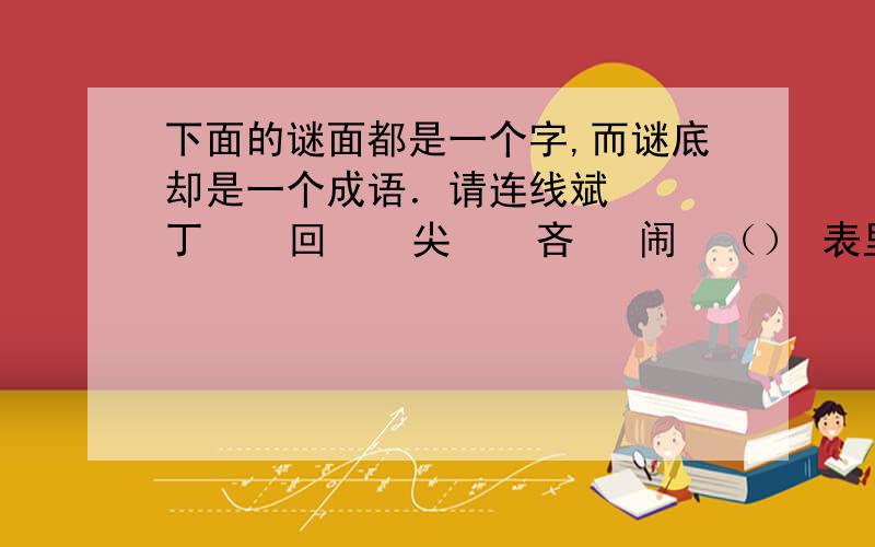 下面的谜面都是一个字,而谜底却是一个成语．请连线斌   丁    回    尖    吝   闹  （） 表里如一 水落石出 门庭若市 先礼后兵 不翼而飞 自相矛盾 出口成章