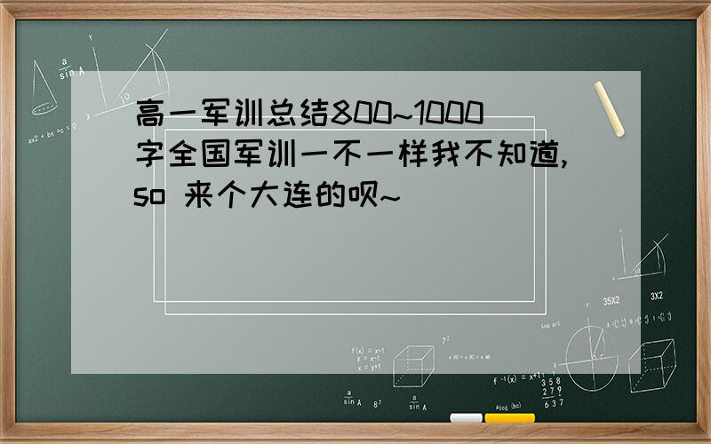 高一军训总结800~1000字全国军训一不一样我不知道,so 来个大连的呗~