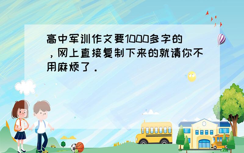 高中军训作文要1000多字的，网上直接复制下来的就请你不用麻烦了。