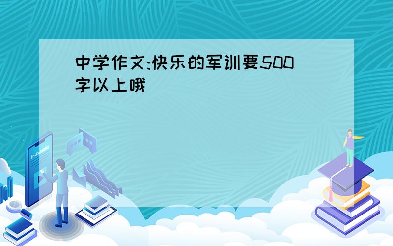 中学作文:快乐的军训要500字以上哦