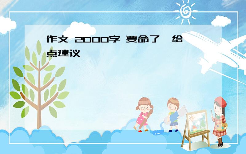 作文 2000字 要命了,给点建议