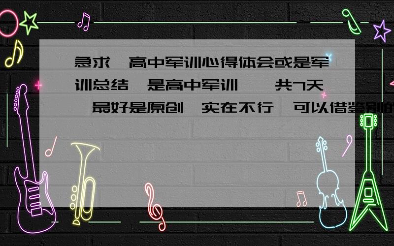 急求一高中军训心得体会或是军训总结,是高中军训,一共7天,最好是原创,实在不行,可以借鉴别的,但不能过于明显,多找几篇,综合一下也行.字数大概450~600,应该不算多吧,急.