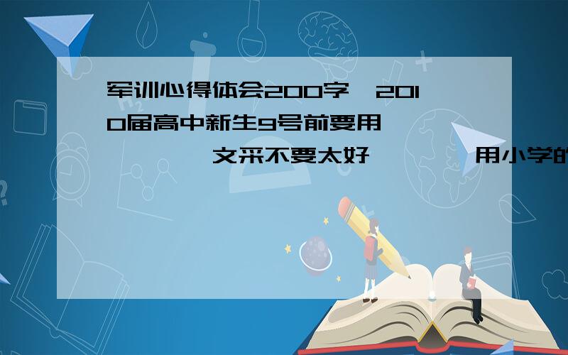 军训心得体会200字,2010届高中新生9号前要用、、、、、、、文采不要太好、、、、用小学的水平写