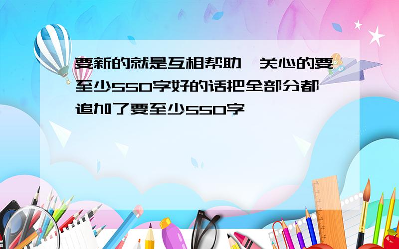 要新的就是互相帮助,关心的要至少550字好的话把全部分都追加了要至少550字