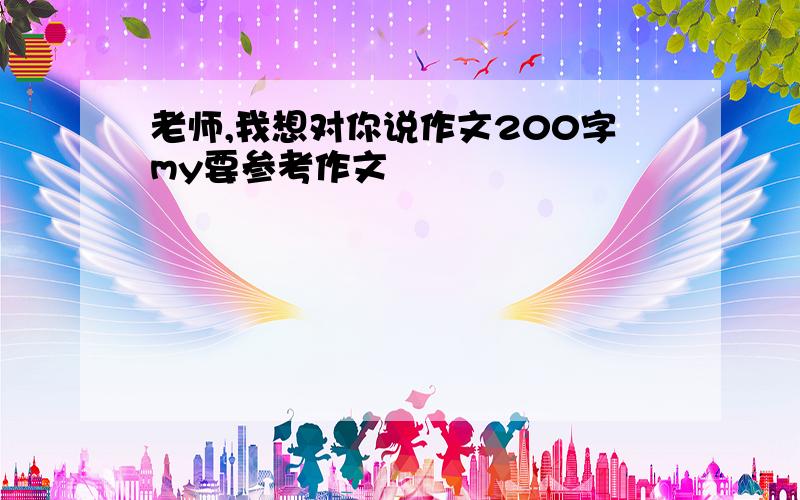 老师,我想对你说作文200字my要参考作文