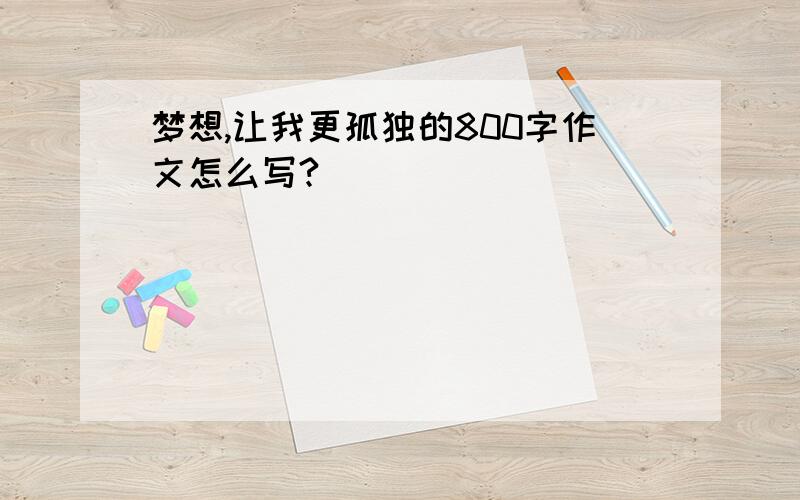 梦想,让我更孤独的800字作文怎么写?