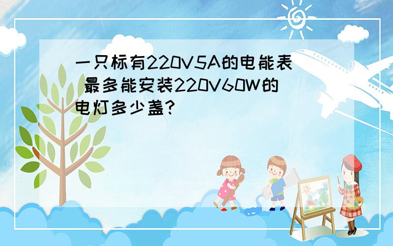 一只标有220V5A的电能表 最多能安装220V60W的电灯多少盏?