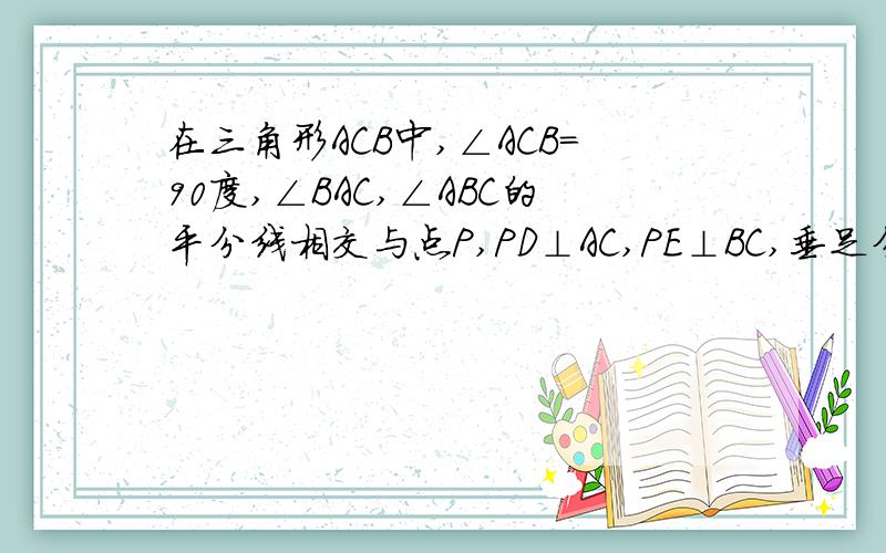 在三角形ACB中,∠ACB=90度,∠BAC,∠ABC的平分线相交与点P,PD⊥AC,PE⊥BC,垂足分别为D和E,求证:四边形CDPE为正方形