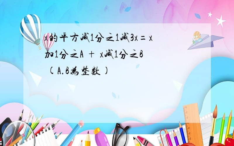 x的平方减1分之1减3x=x加1分之A + x减1分之B (A.B为整数)