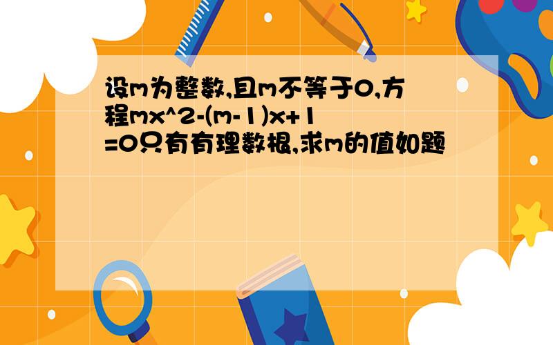 设m为整数,且m不等于0,方程mx^2-(m-1)x+1=0只有有理数根,求m的值如题