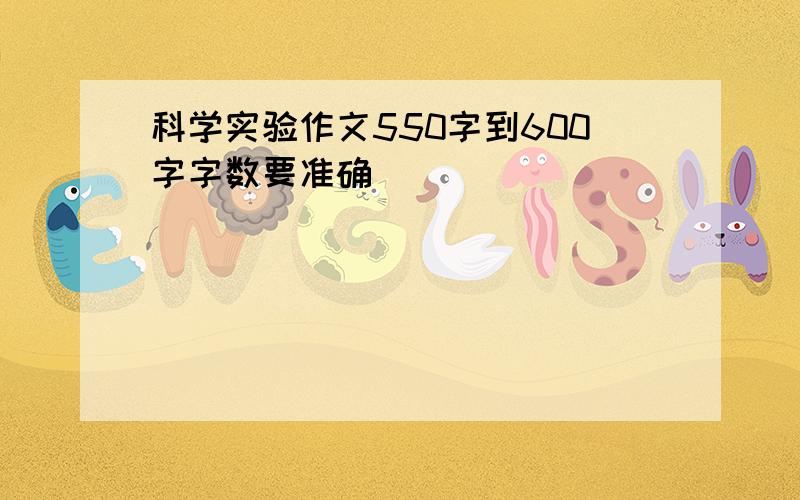 科学实验作文550字到600字字数要准确