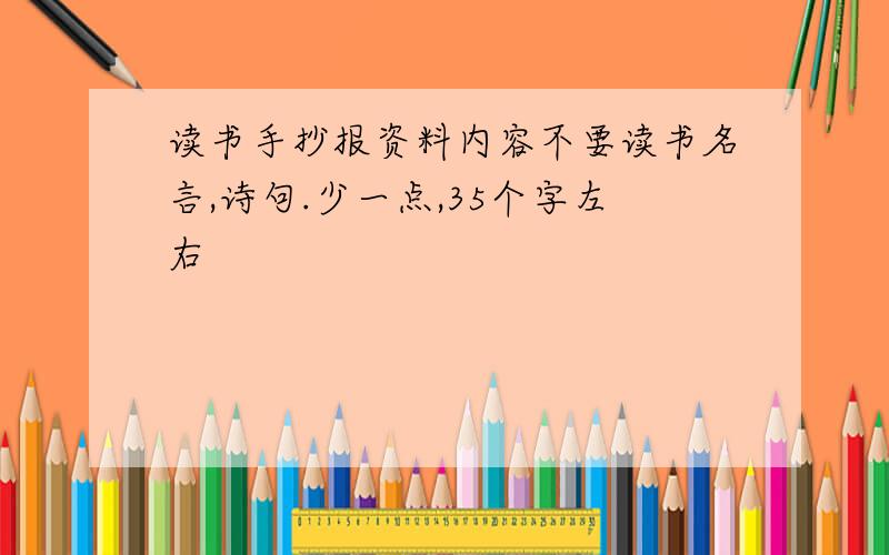 读书手抄报资料内容不要读书名言,诗句.少一点,35个字左右