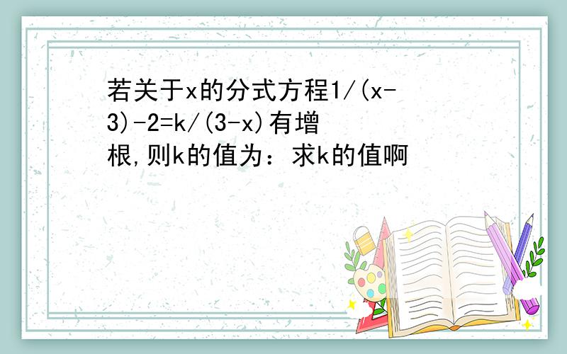 若关于x的分式方程1/(x-3)-2=k/(3-x)有增根,则k的值为：求k的值啊