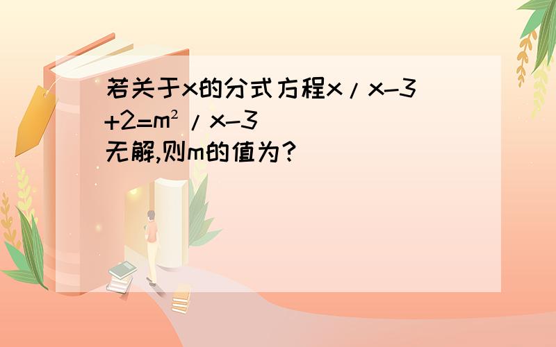 若关于x的分式方程x/x-3+2=m²/x-3无解,则m的值为?