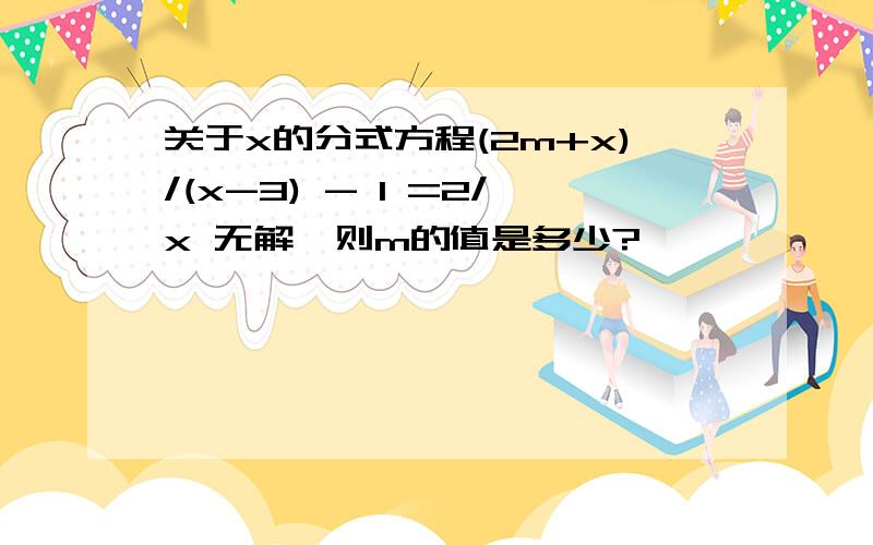 关于x的分式方程(2m+x)/(x-3) - 1 =2/x 无解,则m的值是多少?