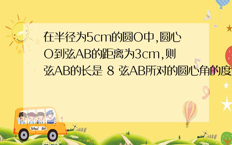 在半径为5cm的圆O中,圆心O到弦AB的距离为3cm,则弦AB的长是 8 弦AB所对的圆心角的度数为多少