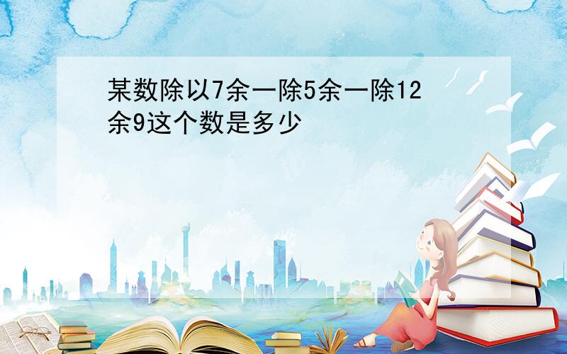 某数除以7余一除5余一除12余9这个数是多少