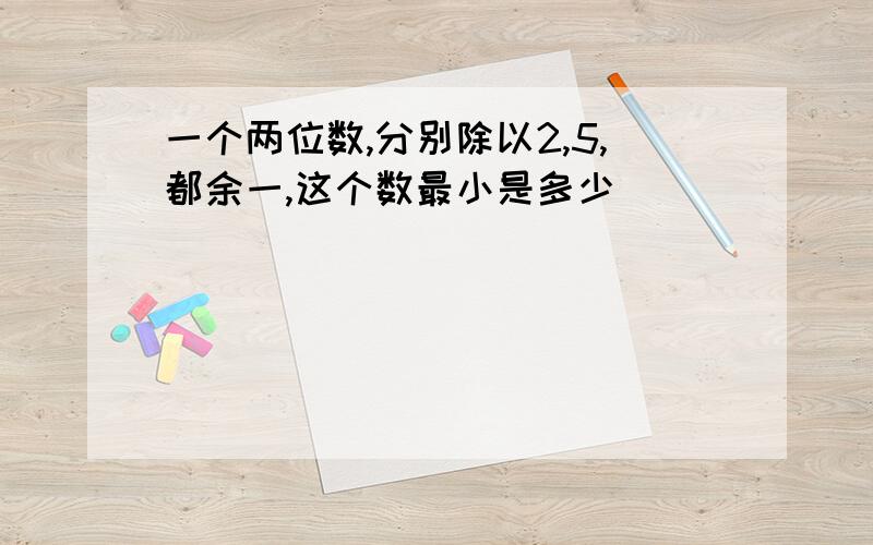 一个两位数,分别除以2,5,都余一,这个数最小是多少