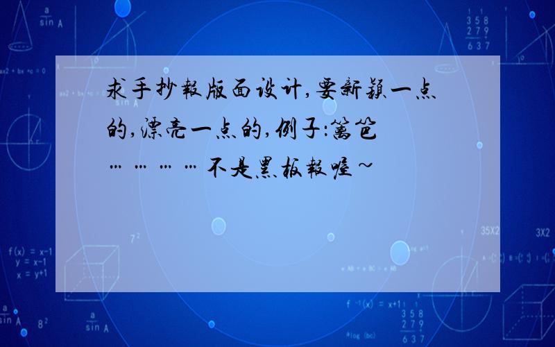 求手抄报版面设计,要新颖一点的,漂亮一点的,例子：篱笆 …………不是黑板报喔~